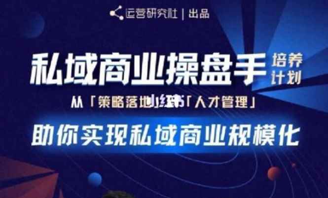 （1892期）私域商业盘操手培养计划第三期：从0到1梳理可落地的私域商业操盘方案-咩咩网络