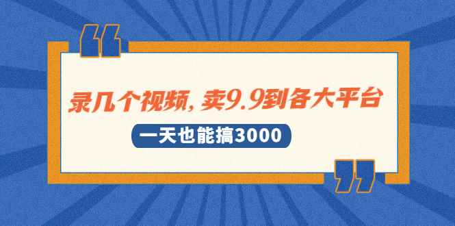 （1889期）录几个视频，卖9.9到各大平台，一天也能搞3000+-咩咩网络