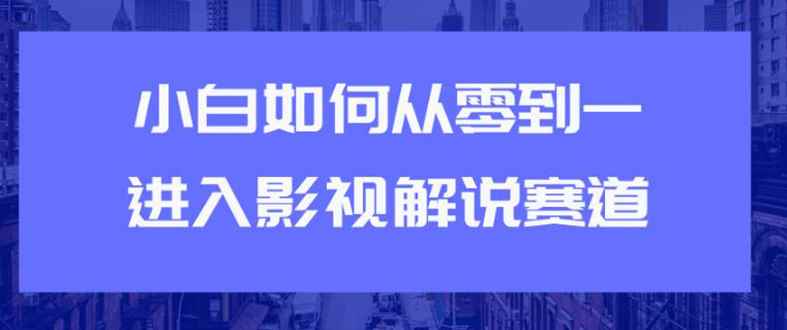 （1880期）教你短视频赚钱玩法之小白如何从0到1快速进入影视解说赛道，轻松月入过万-咩咩网络