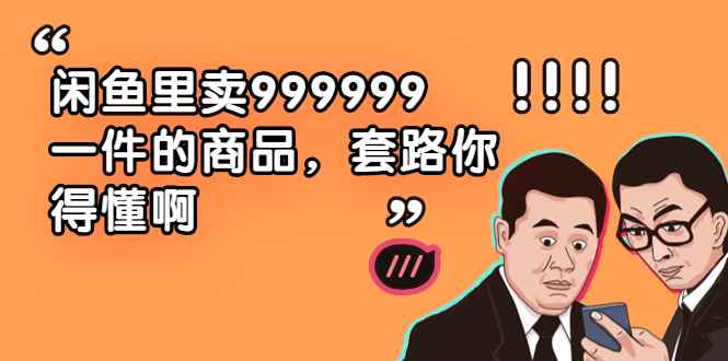 （1877期）闲鱼里卖999999一件的商品，套路你得懂啊（6个项目）-咩咩网络