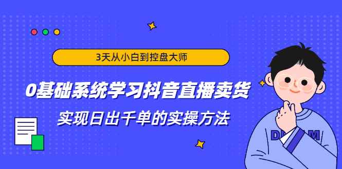 （1871期）3天从小白到控盘大师，0基础系统学习抖音直播卖货 实现日出千单的实操方法-咩咩网络