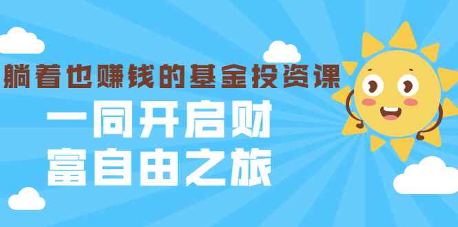 （1853期）银行螺丝钉·躺着也赚钱的基金投资课，一同开启财富自由之旅（入门到精通）-咩咩网络
