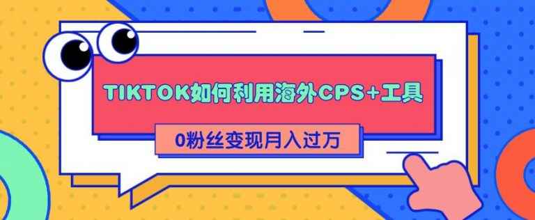 （1841期）详细解析TIKTOK如何利用海外CPS+工具0粉丝轻松变现月入10000+-咩咩网络