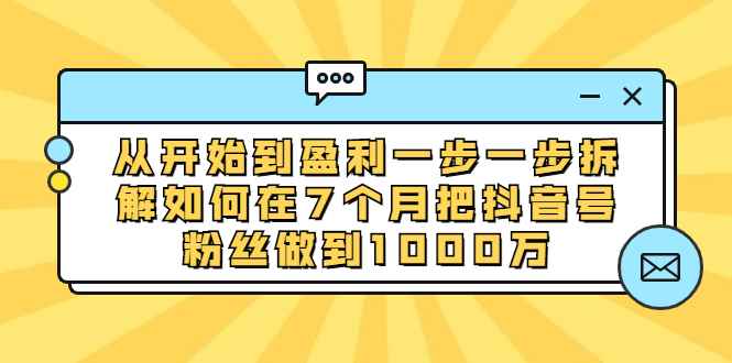 （1837期）从开始到盈利一步一步拆解如何在7个月把抖音号粉丝做到1000万-咩咩网络