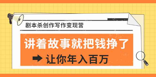 （1822期）DanlelLe·剧本杀创作写作变现营，讲着故事就把钱挣了，让你年入百万-咩咩网络