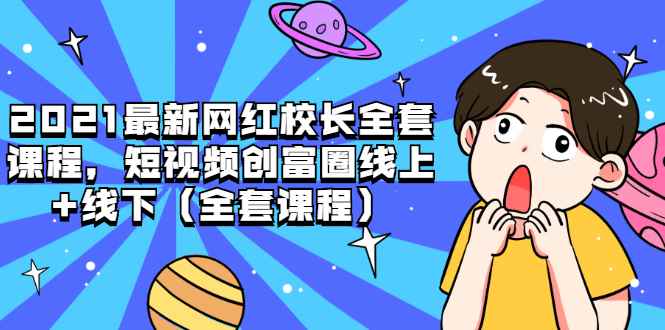 （1810期）2021最新网红校长全套课程，短视频创富圈线上+线下（全套课程）-咩咩网络