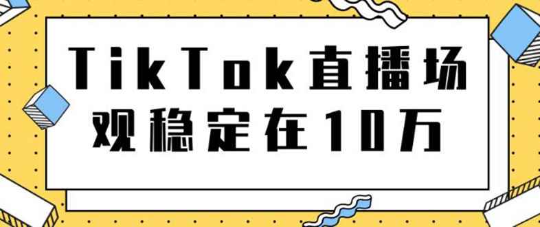 （1798期）TikTok直播场观稳定在10万，导流独立站转化率1：5000实操讲解-咩咩网络
