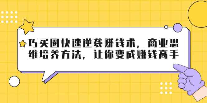 （1795期）巧买圈快速逆袭赚钱术，商业思维培养方法，让你变成赚钱高手【无水印视频】-咩咩网络