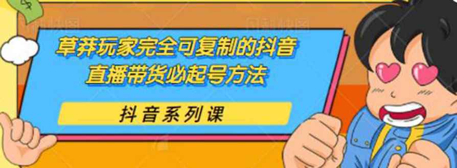 （1787期）草莽玩家完全可复制的抖音直播带货必起号方法 0粉0投放（保姆级无水印教程)-咩咩网络