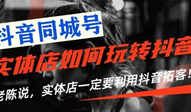 （1784期）【抖音同城号】实体店抖音引流营销实战课程，教你通过同城号赚钱 抓住风口-咩咩网络
