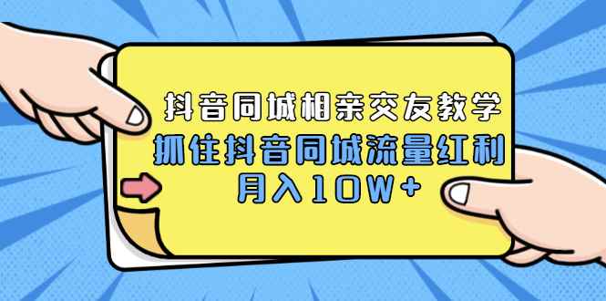 （1779期）2021大头老哈实战抖音同城相亲交友教学，抓住抖音同城流量红利，月入10W+-咩咩网络