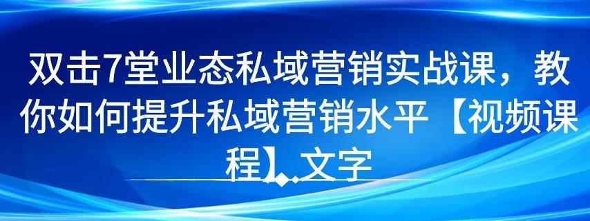 7堂业态私域营销实战课，教你如何提升私域营销水平【视频课程】-咩咩网络