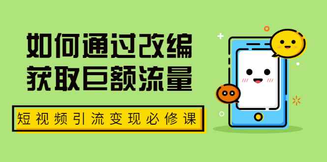 （1773期）七段训练营·如何通过改编获取巨额流量，短视频引流变现必修课（全套课程）-咩咩网络