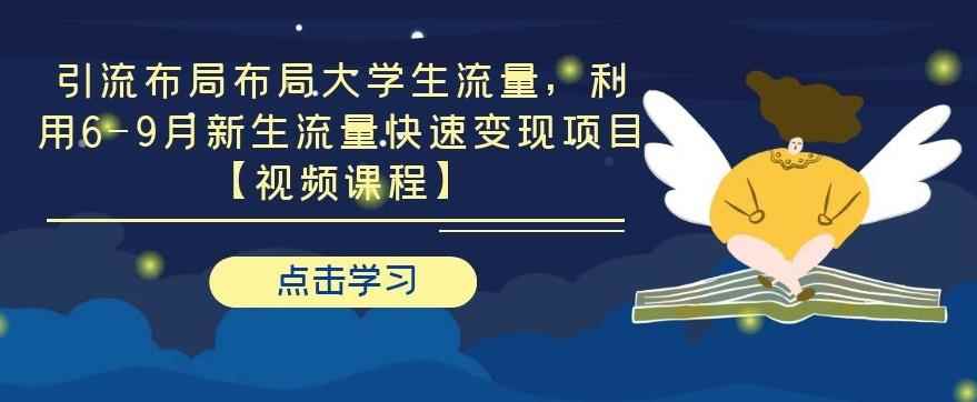 引流布局布局大学生流量，利用6-9月新生流量快速变现项目【视频课程】-咩咩网络