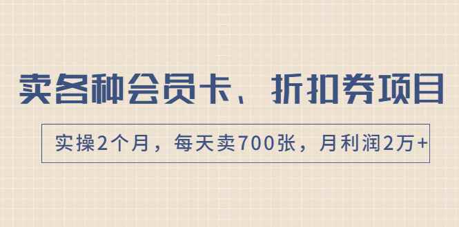 （1769期）卖各种会员卡、折扣券赚钱项目，实操2个月，每天卖700张，月利润2万+-咩咩网络