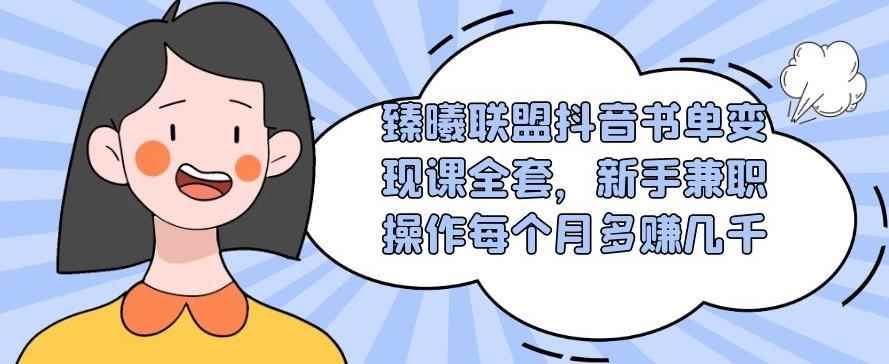 臻曦联盟抖音书单变现课全套，新手兼职操作每个月多赚几千【视频课程】-咩咩网络