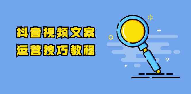 （1758期）抖音视频文案运营技巧教程：注册-养号-发作品-涨粉方法（10节视频课）-咩咩网络
