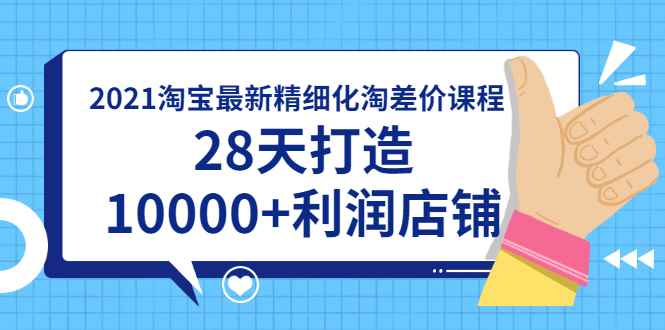 （1756期）2021淘宝最新精细化淘差价课程，28天打造10000+利润店铺(附软件)-咩咩网络
