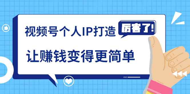 （1740期）《视频号个人IP打造》让赚钱变得更简单，打开财富之门（视频课程）-咩咩网络