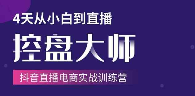 抖音直播电商实战训练营：4天从小白到直播操盘大师，单场直播破百万-咩咩网络