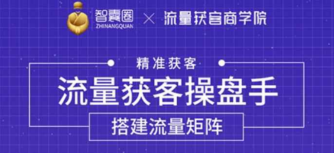 流量获客操盘手（系统大课），教你精准获客，从0到1搭建流量矩阵【无水印】-咩咩网络