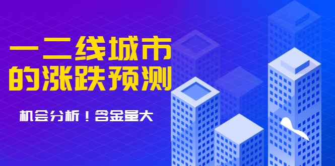 （1713期）樱桃大房子·一二线城市的涨跌预测、机会分析 含金量大，想买房的 建议看看-咩咩网络
