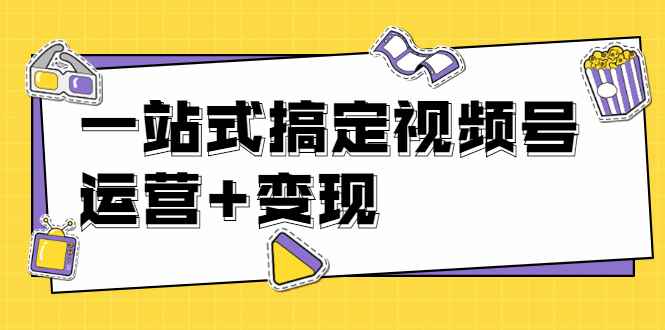 （1703期）秋叶大叔4门课一站式搞定视频号运营+变现【无水印】【完结】-咩咩网络
