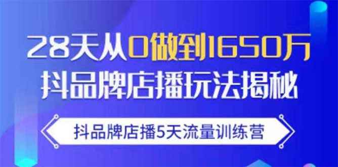 （1699期）抖品牌店播5天流量训练营：28天从0做到1650万抖音品牌店播玩法揭秘-咩咩网络