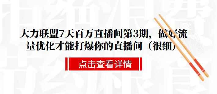 大力联盟7天百万直播间第3期，做好流量优化才能打爆你的直播间（很细）-咩咩网络