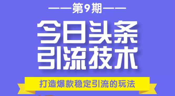 （1685期）今日头条引流技术第9期，打造爆款稳定引流 百万阅读玩法，收入每月轻松过万-咩咩网络