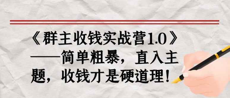 （1678期）《群主收钱实战营1.0》——简单粗暴，直入主题，直接收钱才是硬道理！-咩咩网络