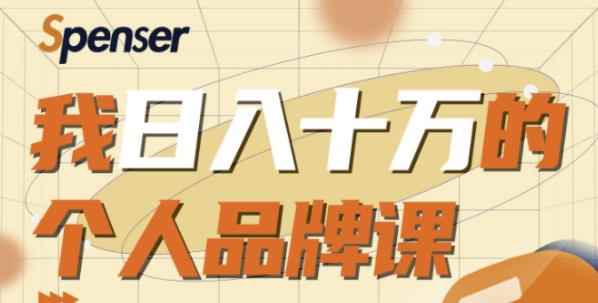Spenser日入十万的个人品牌课，毕业3年上海买房，微信8个月赚百万-咩咩网络