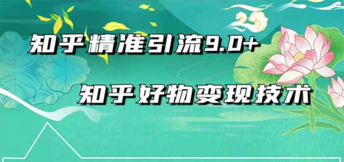 （1663期）2021最新知乎精准引流9.0+知乎好物变现技术：轻松月入过万（21节视频+话术)-咩咩网络