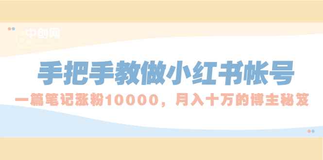 （1657期）手把手教做小红书帐号，一篇笔记涨粉10000，月入十万的博主秘笈-咩咩网络