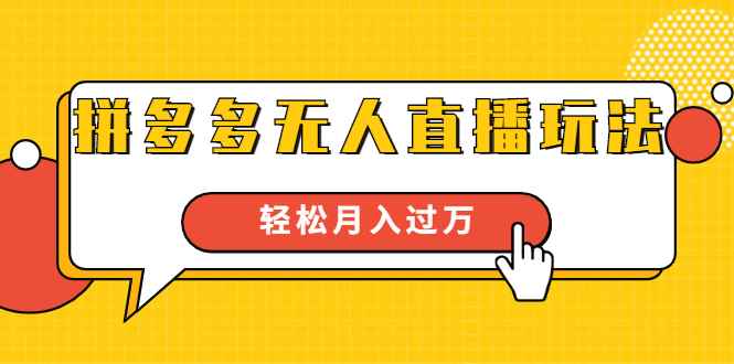 （1640期）进阶战术课：拼多多无人直播玩法，实战操作，轻松月入过万（无水印）-咩咩网络