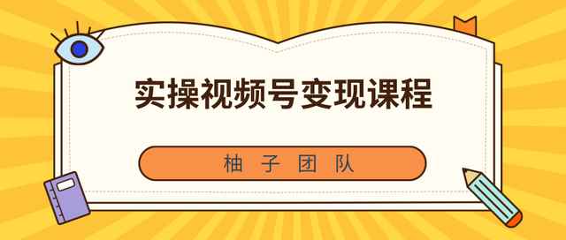 柚子团队内部课程：实操视频号变现课程，助你2021抓住赚钱风口【视频课程】-咩咩网络