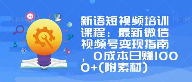 新语短视频培训课程：最新微信视频号变现指南，0成本日赚1000+(附素材)-咩咩网络