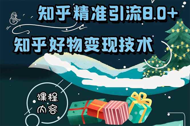 （1610期）知乎精准引流8.0+知乎好物变现技术课程：新玩法，新升级，教你玩转知乎好物-咩咩网络
