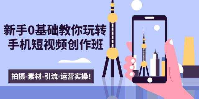 新手0基础教你玩转手机短视频创作班：拍摄-素材-引流-运营实操！-咩咩网络