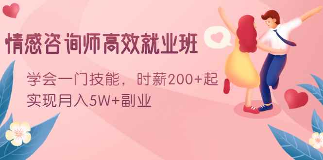 （1603期）情感咨询师高效就业班：学会一门技能，时薪200+起，实现月入5W+副业-咩咩网络