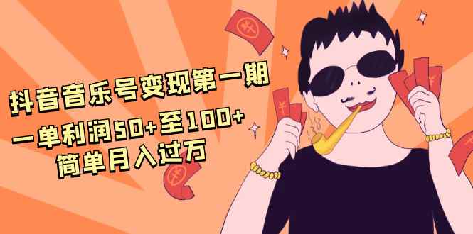 （1601期）抖音音乐号变现第一期：一单利润50+至100+简单月入过万-咩咩网络