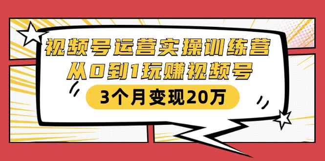 （1596期）视频号运营实操训练营：从0到1玩赚视频号，3个月变现20万-咩咩网络