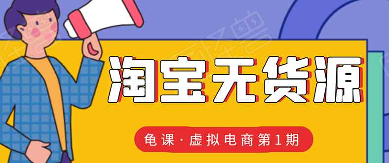 （1589期）龟课·淘宝虚拟无货源电商线上第1期：批量操作月收几万，实现躺赚(无水印)-咩咩网络