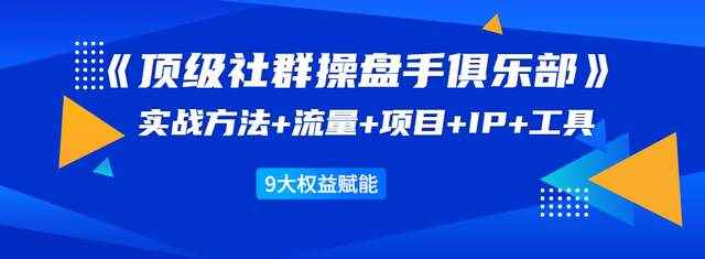 顶级社群操盘手俱乐部：实战方法+流量+项目+IP+工具9大权益赋能-咩咩网络