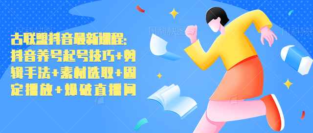 古联盟抖音最新课程：抖音养号起号技巧+剪辑手法+素材选取+固定播放+爆破直播间-咩咩网络