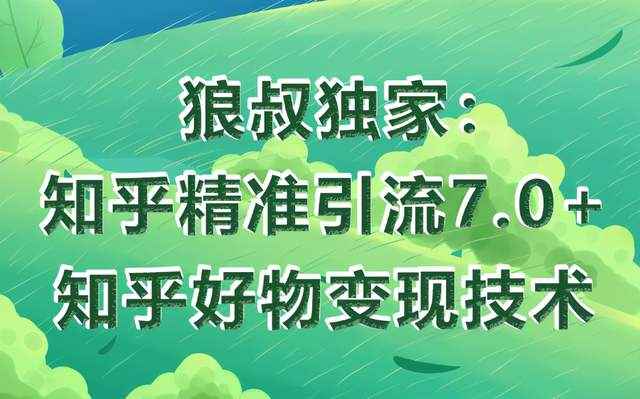 狼叔知乎精准引流7.0+知乎好物变现技术课程，轻松在家躺赚20000+-咩咩网络