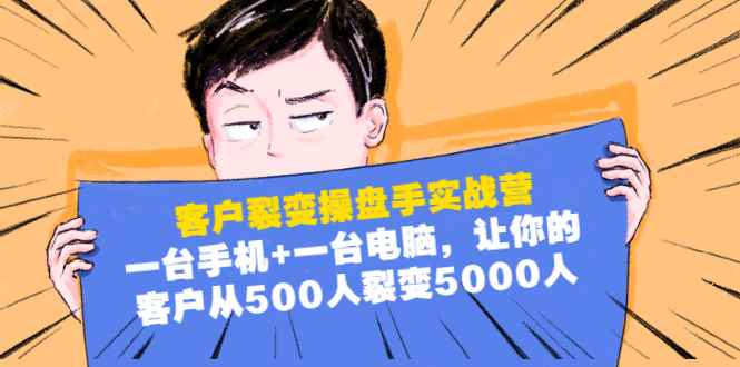 （1574期）客户裂变操盘手实战营：一台手机+一台电脑，让你的客户从500人裂变5000人-咩咩网络