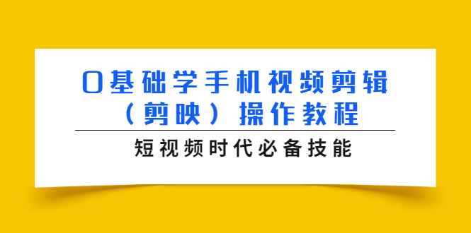 （1572期）0基础学手机视频剪辑（剪映）操作教程，短视频时代必备技能-咩咩网络