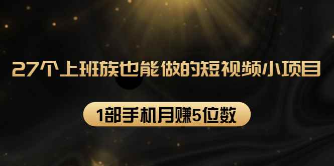 （1573期）27个上班族也能做的短视频小项目，1部手机月赚5位数【赠短视频礼包】-咩咩网络
