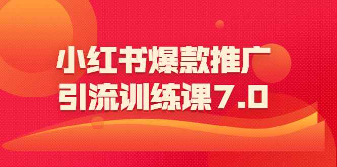 （1565期）小红书爆款推广引流训练课7.0：一部手机即可操作玩转小红书引流赚钱-咩咩网络